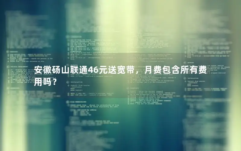 安徽砀山联通46元送宽带，月费包含所有费用吗？