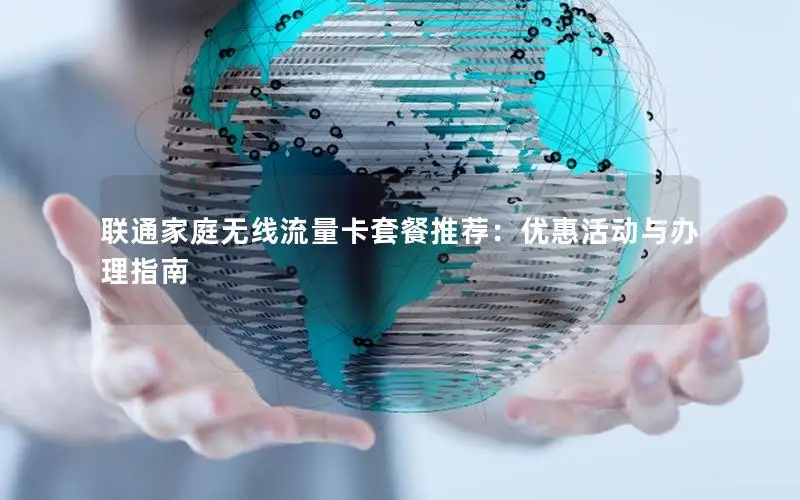 联通家庭无线流量卡套餐推荐：优惠活动与办理指南