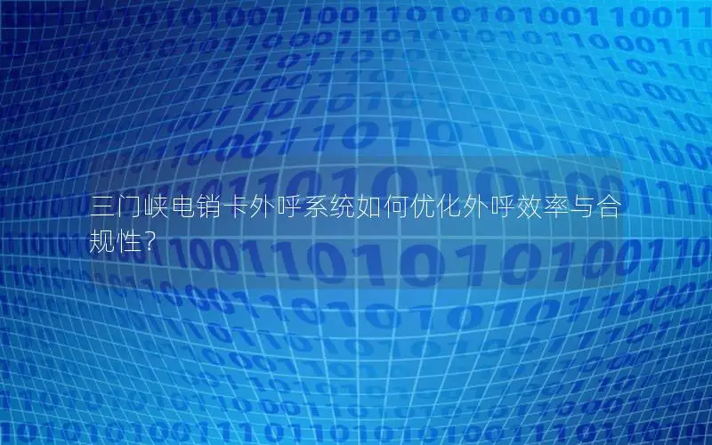 三门峡电销卡外呼系统如何优化外呼效率与合规性？