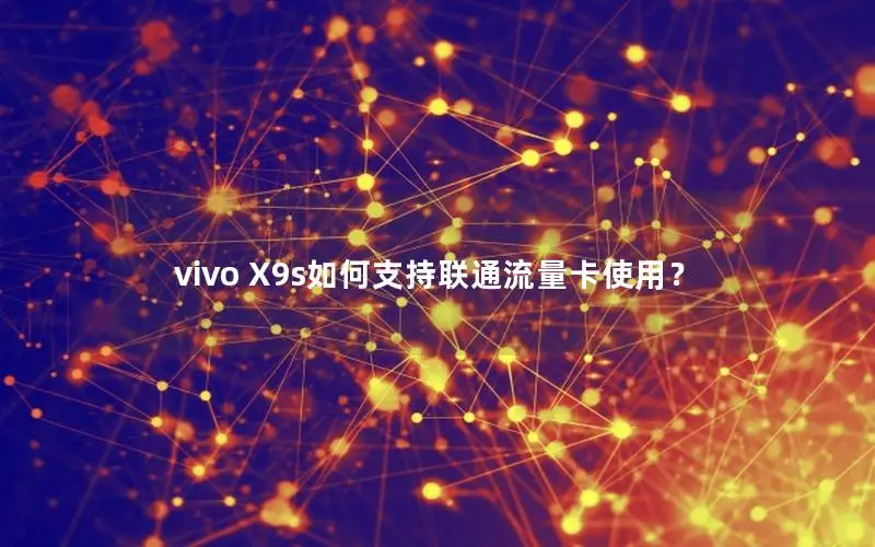vivo X9s如何支持联通流量卡使用？