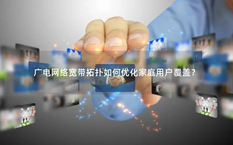 广电网络宽带拓扑如何优化家庭用户覆盖？