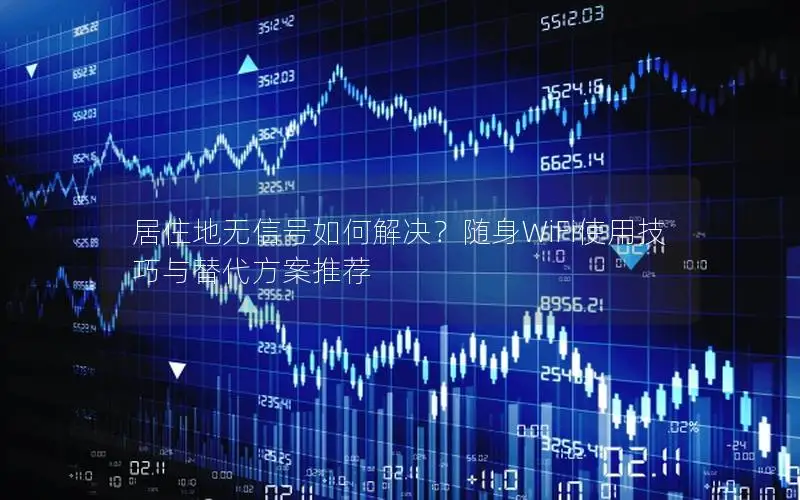 居住地无信号如何解决？随身WiFi使用技巧与替代方案推荐