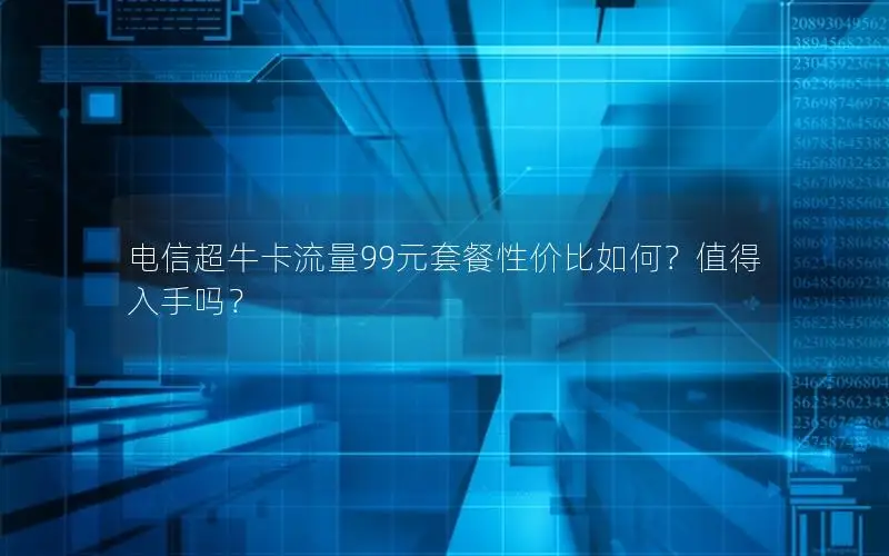 电信超牛卡流量99元套餐性价比如何？值得入手吗？