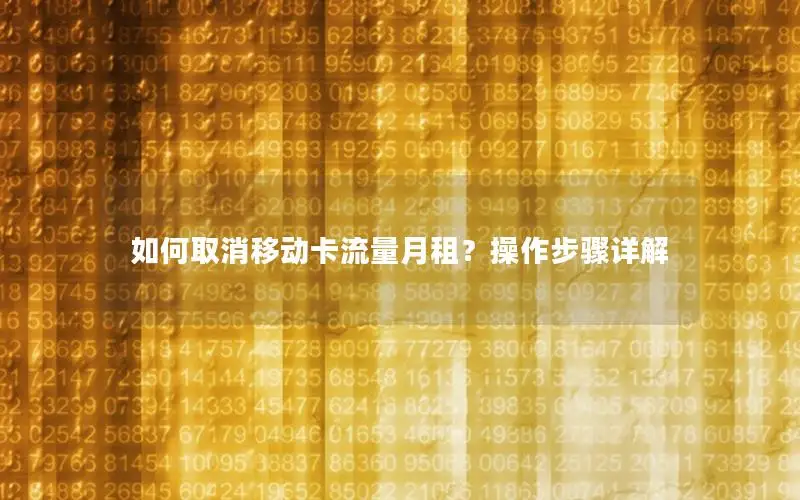 如何取消移动卡流量月租？操作步骤详解