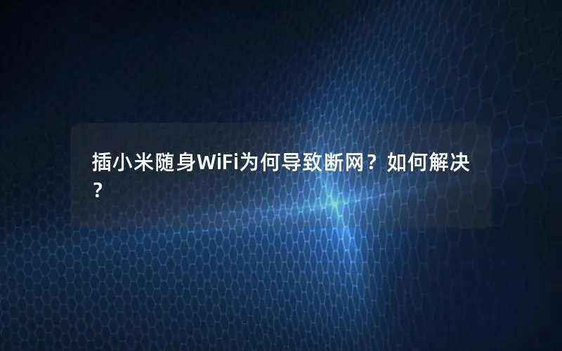 插小米随身WiFi为何导致断网？如何解决？