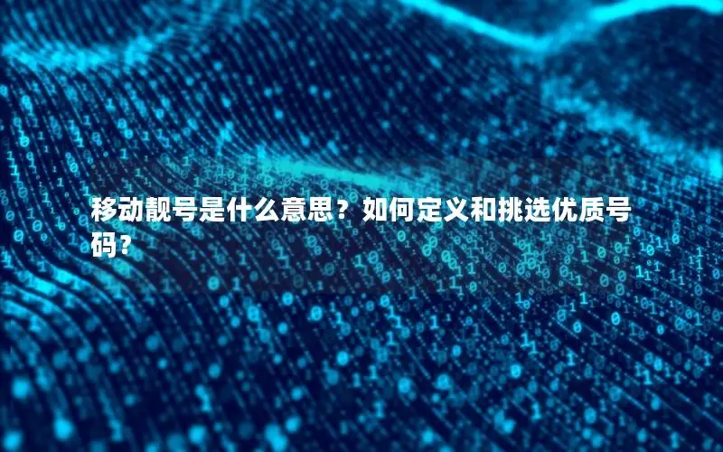 移动靓号是什么意思？如何定义和挑选优质号码？