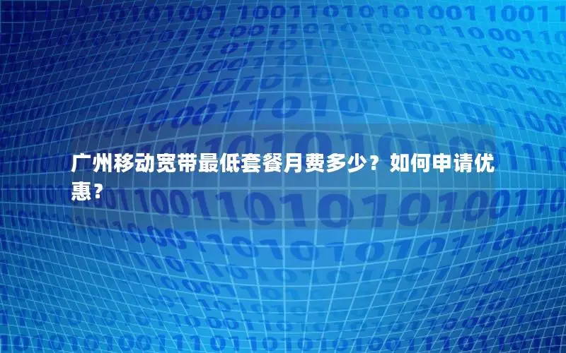 广州移动宽带最低套餐月费多少？如何申请优惠？