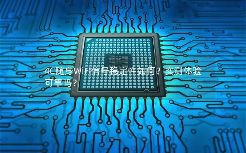 4C随身WiFi信号稳定性如何？实测体验可靠吗？