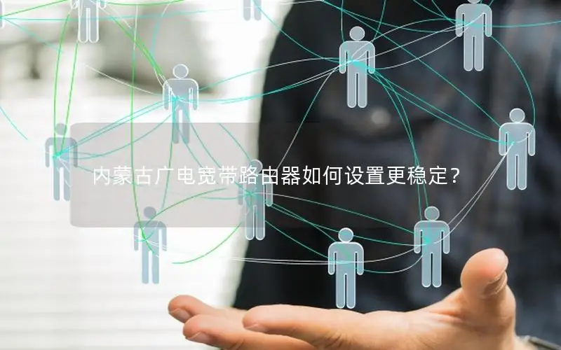 内蒙古广电宽带路由器如何设置更稳定？