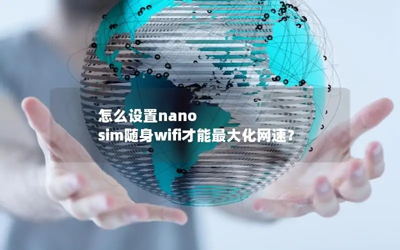怎么设置nano sim随身wifi才能最大化网速？