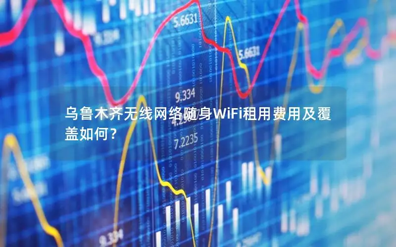 乌鲁木齐无线网络随身WiFi租用费用及覆盖如何？