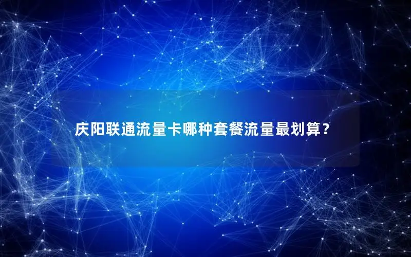 庆阳联通流量卡哪种套餐流量最划算？