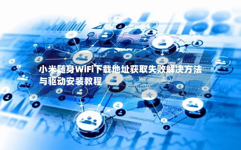 小米随身WiFi下载地址获取失败解决方法与驱动安装教程
