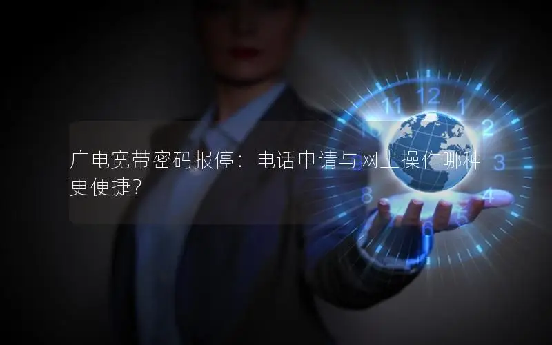 广电宽带密码报停：电话申请与网上操作哪种更便捷？