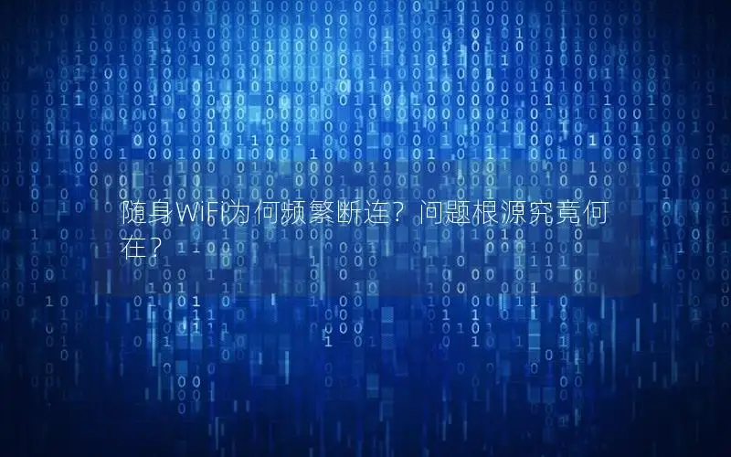 随身WiFi为何频繁断连？问题根源究竟何在？