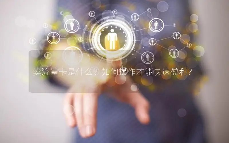 卖流量卡是什么？如何操作才能快速盈利？