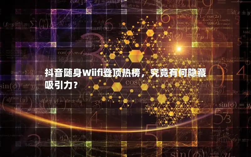 抖音随身Wiifi登顶热榜，究竟有何隐藏吸引力？