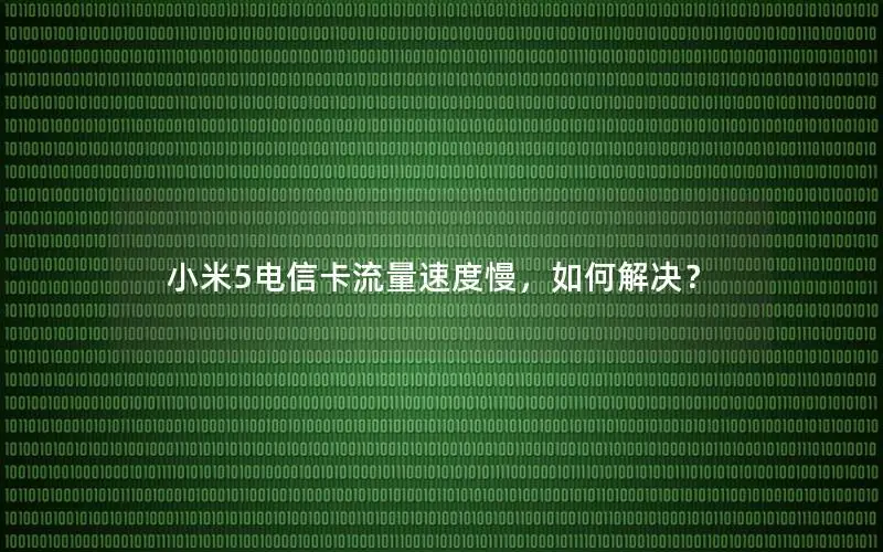 小米5电信卡流量速度慢，如何解决？