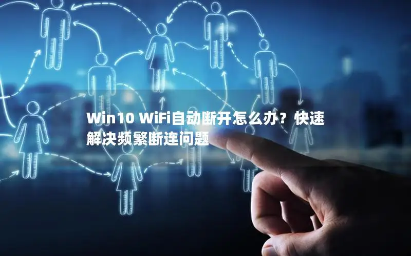 Win10 WiFi自动断开怎么办？快速解决频繁断连问题