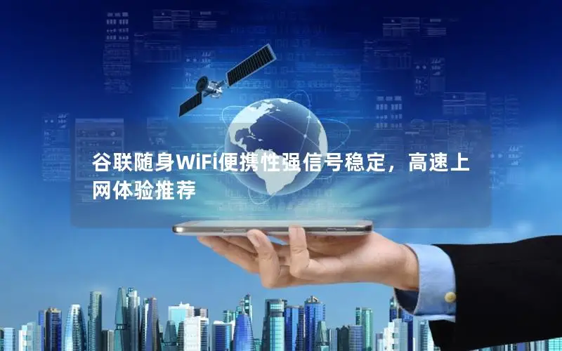 谷联随身WiFi便携性强信号稳定，高速上网体验推荐