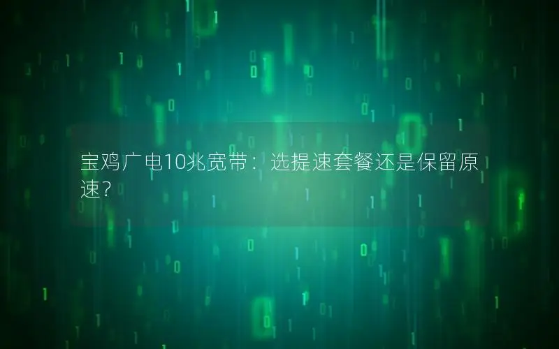 宝鸡广电10兆宽带：选提速套餐还是保留原速？