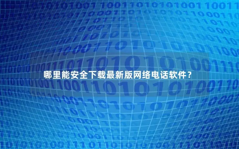 哪里能安全下载最新版网络电话软件？