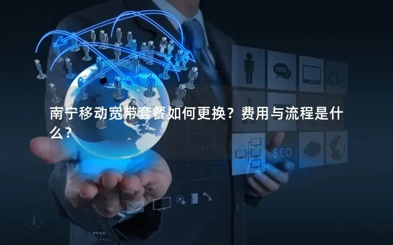 南宁移动宽带套餐如何更换？费用与流程是什么？