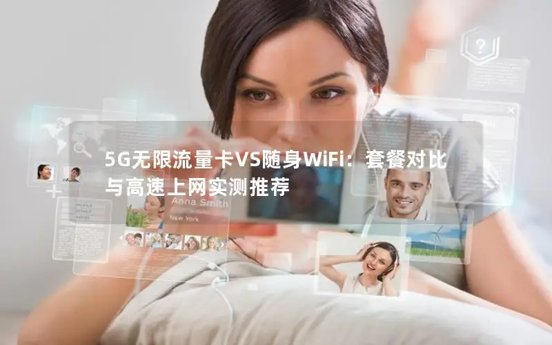 5G无限流量卡VS随身WiFi：套餐对比与高速上网实测推荐