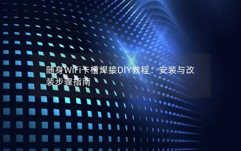 随身WiFi卡槽焊接DIY教程：安装与改装步骤指南