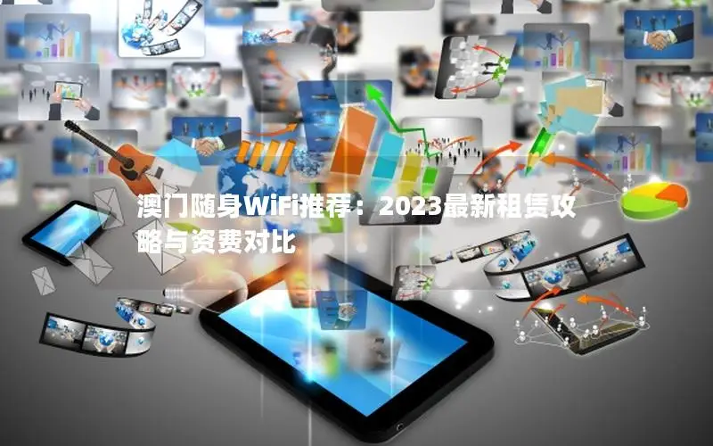 澳门随身WiFi推荐：2023最新租赁攻略与资费对比