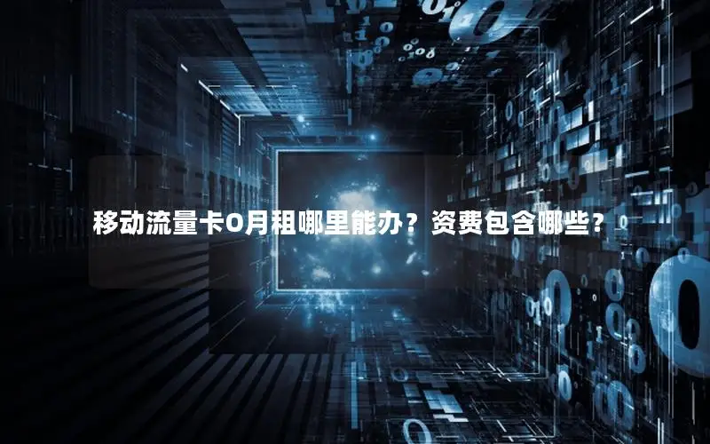 移动流量卡O月租哪里能办？资费包含哪些？