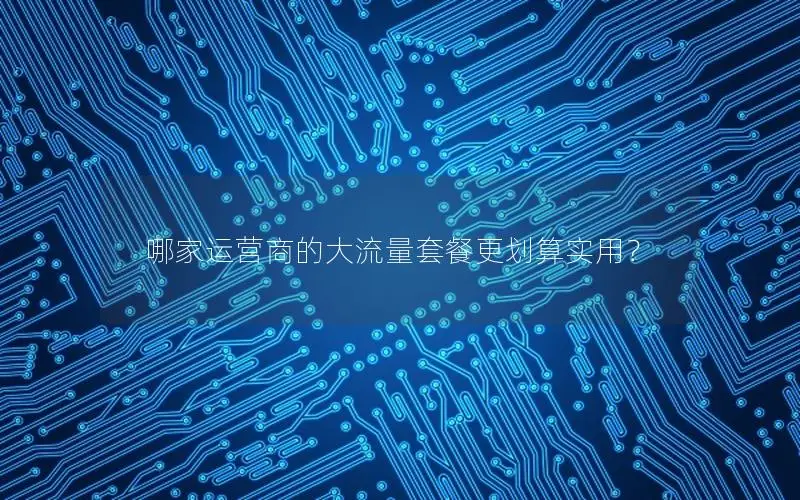 哪家运营商的大流量套餐更划算实用？