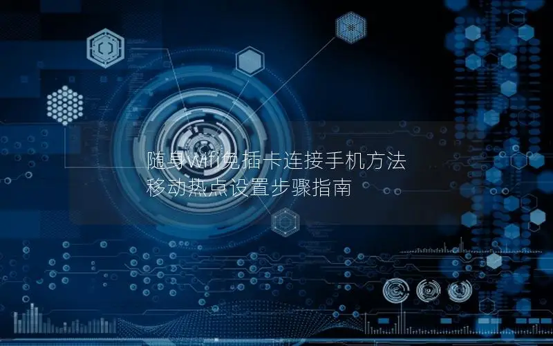 随身wifi免插卡连接手机方法 移动热点设置步骤指南