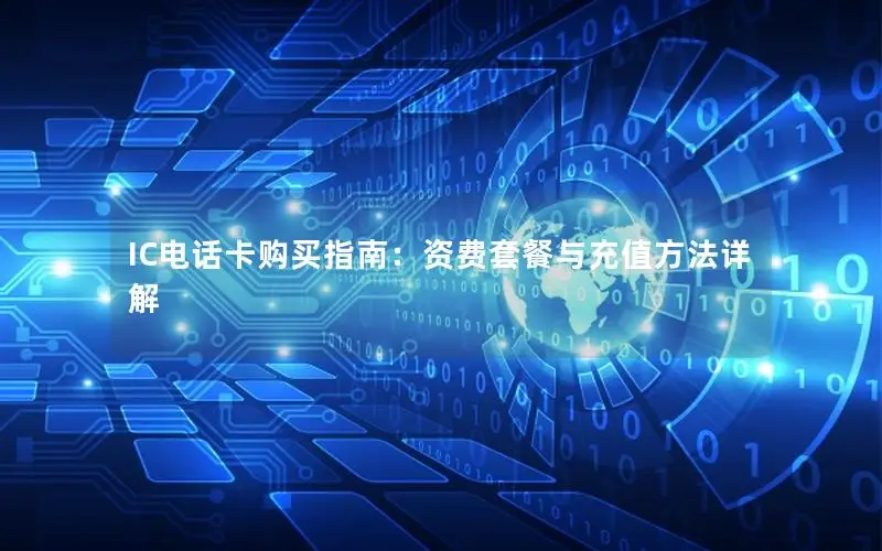 IC电话卡购买指南：资费套餐与充值方法详解
