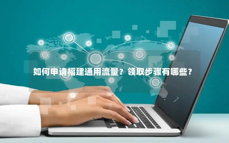 如何申请福建通用流量？领取步骤有哪些？