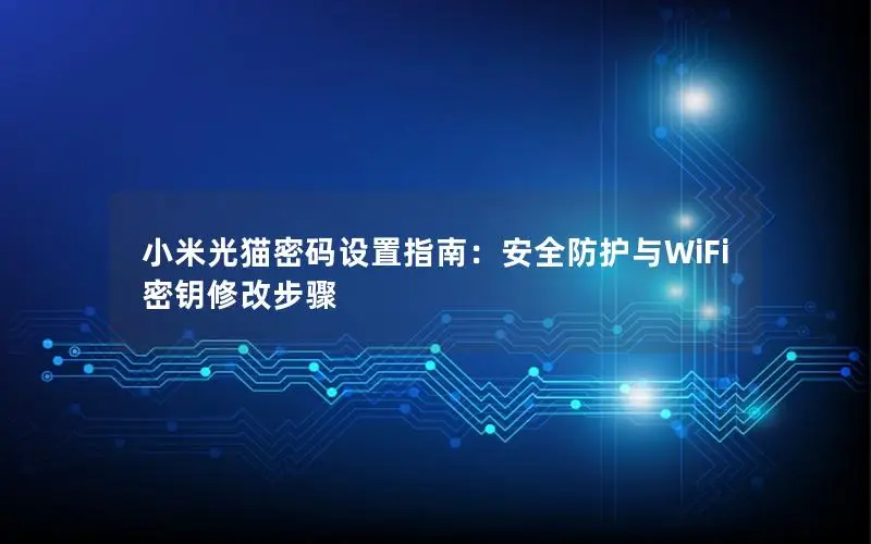 小米光猫密码设置指南：安全防护与WiFi密钥修改步骤