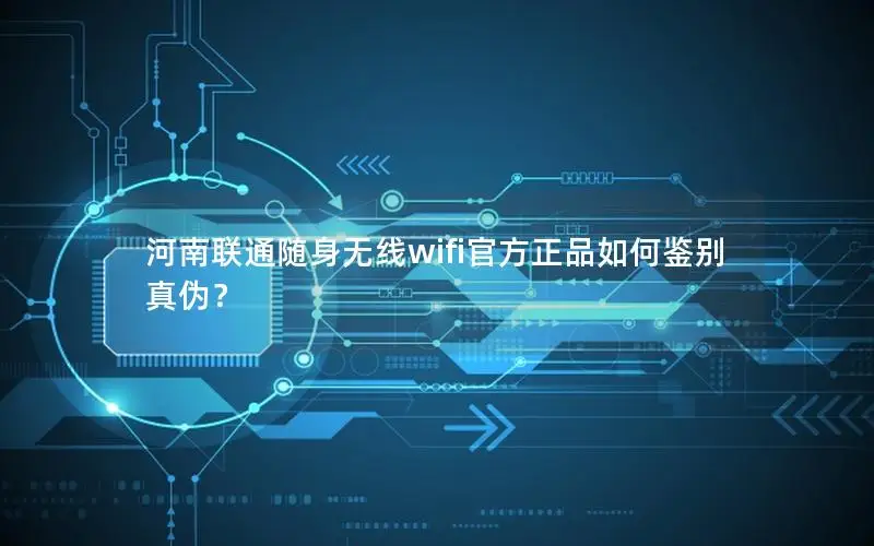 河南联通随身无线wifi官方正品如何鉴别真伪？