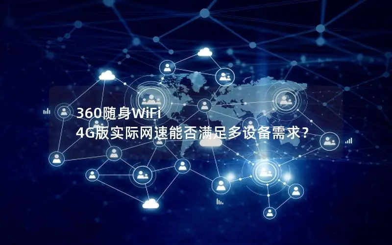 360随身WiFi 4G版实际网速能否满足多设备需求？