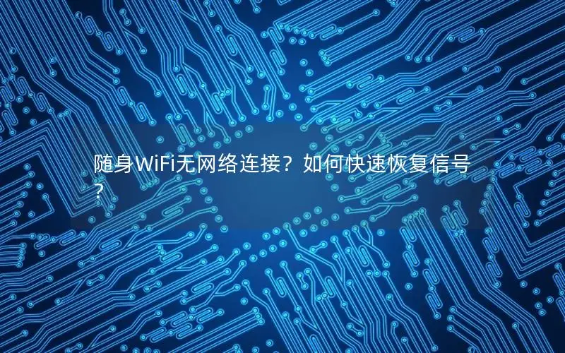 随身WiFi无网络连接？如何快速恢复信号？