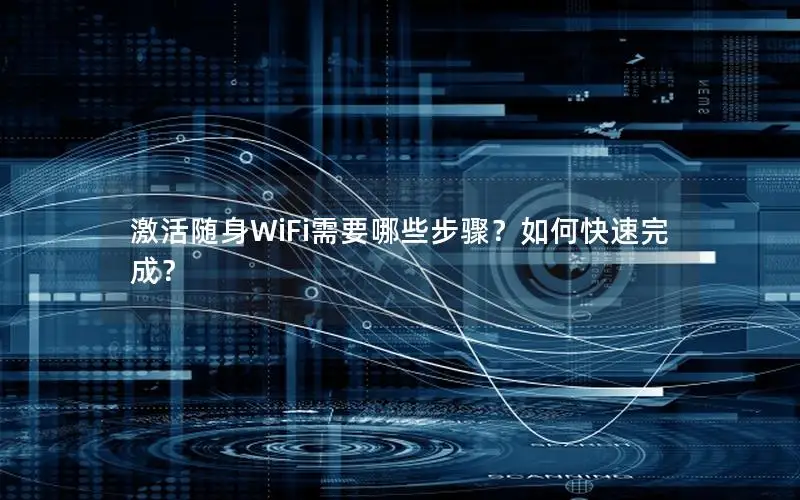 激活随身WiFi需要哪些步骤？如何快速完成？