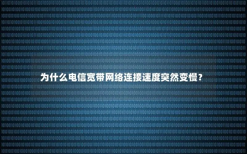 为什么电信宽带网络连接速度突然变慢？
