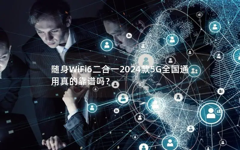 随身WiFi6二合一2024款5G全国通用真的靠谱吗？