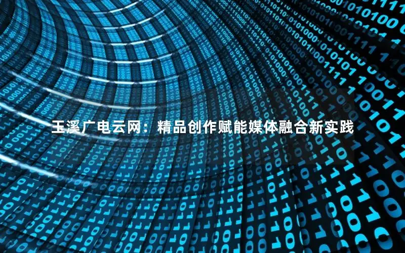玉溪广电云网：精品创作赋能媒体融合新实践