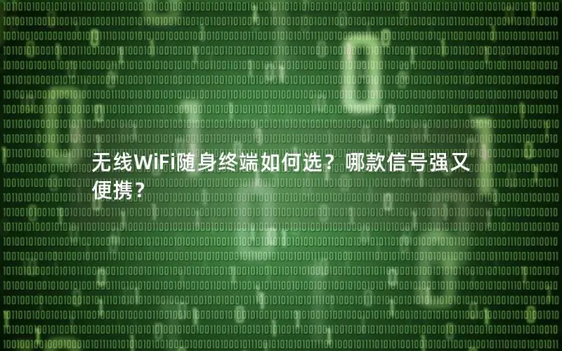 无线WiFi随身终端如何选？哪款信号强又便携？