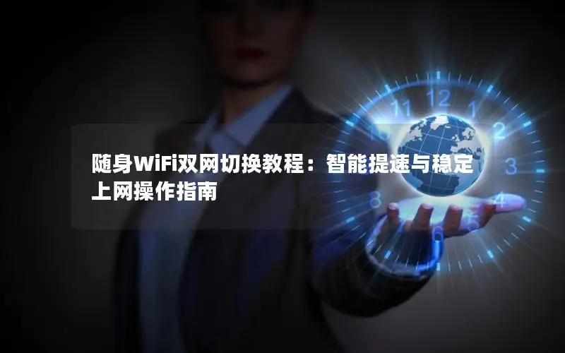 随身WiFi双网切换教程：智能提速与稳定上网操作指南