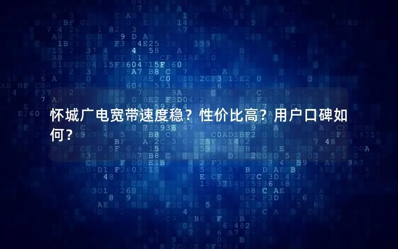 怀城广电宽带速度稳？性价比高？用户口碑如何？
