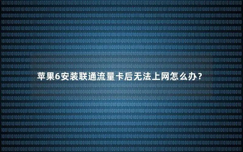 苹果6安装联通流量卡后无法上网怎么办？