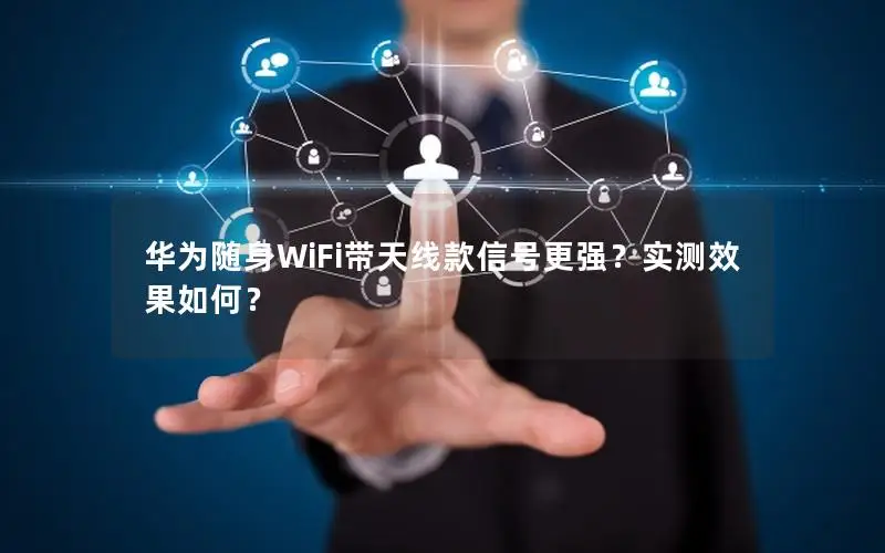 华为随身WiFi带天线款信号更强？实测效果如何？