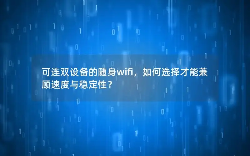 可连双设备的随身wifi，如何选择才能兼顾速度与稳定性？