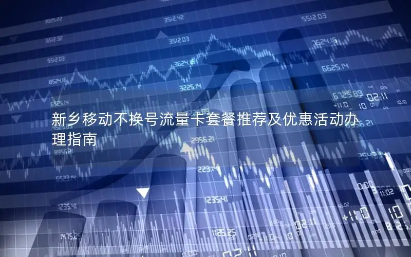 新乡移动不换号流量卡套餐推荐及优惠活动办理指南